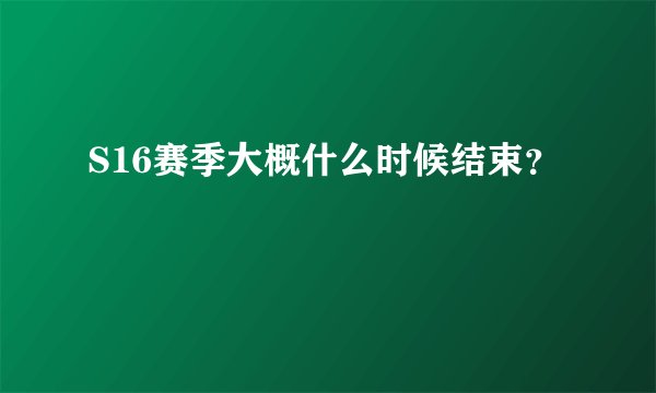 S16赛季大概什么时候结束？