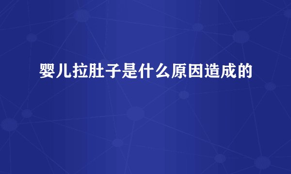 婴儿拉肚子是什么原因造成的