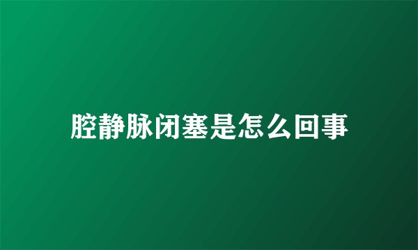 腔静脉闭塞是怎么回事