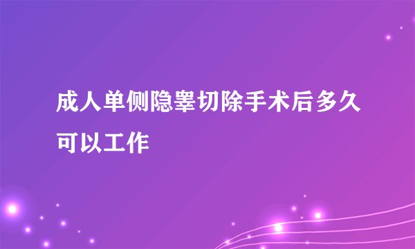 成人单侧隐睾切除手术后多久可以工作