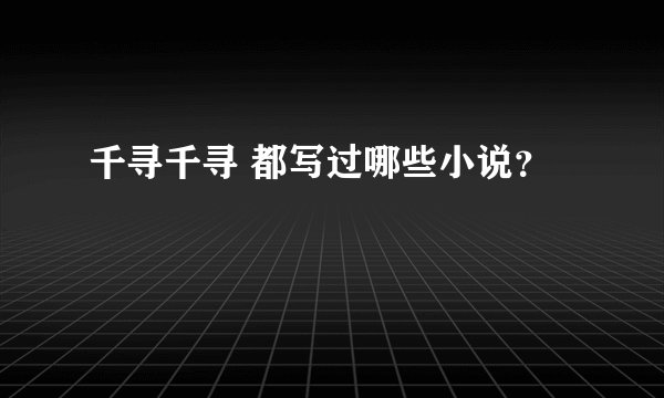 千寻千寻 都写过哪些小说？