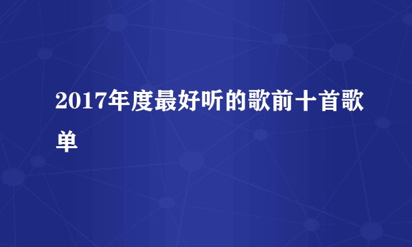 2017年度最好听的歌前十首歌单