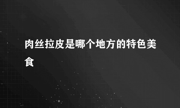 肉丝拉皮是哪个地方的特色美食