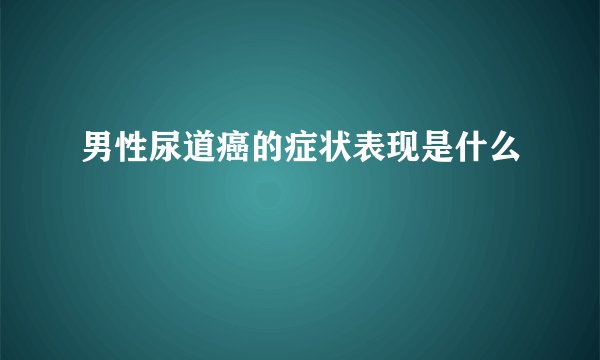 男性尿道癌的症状表现是什么