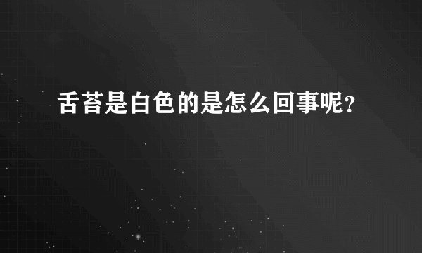 舌苔是白色的是怎么回事呢？