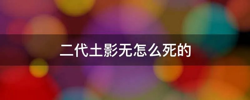 二代土影无怎么死的