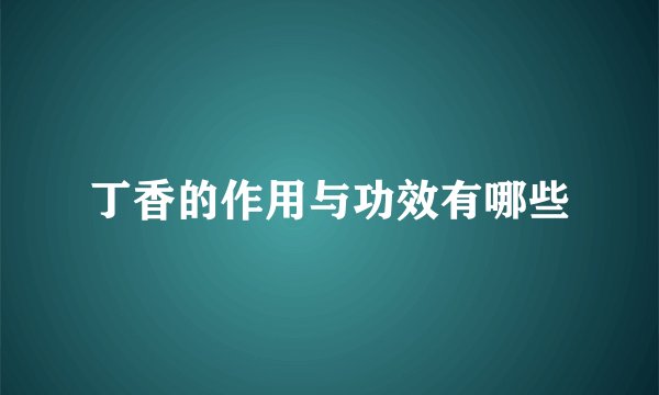 丁香的作用与功效有哪些