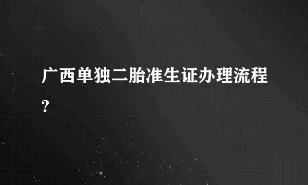 广西单独二胎准生证办理流程?