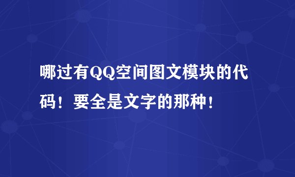 哪过有QQ空间图文模块的代码！要全是文字的那种！