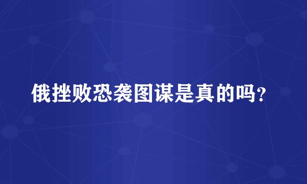 俄挫败恐袭图谋是真的吗？