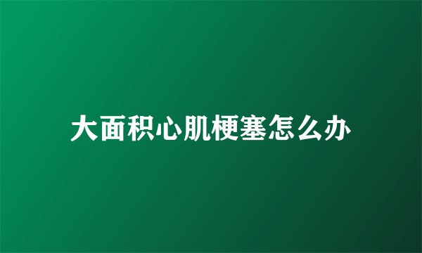 大面积心肌梗塞怎么办