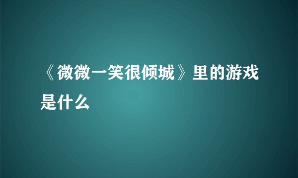 《微微一笑很倾城》里的游戏是什么