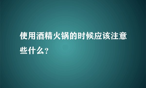 使用酒精火锅的时候应该注意些什么？