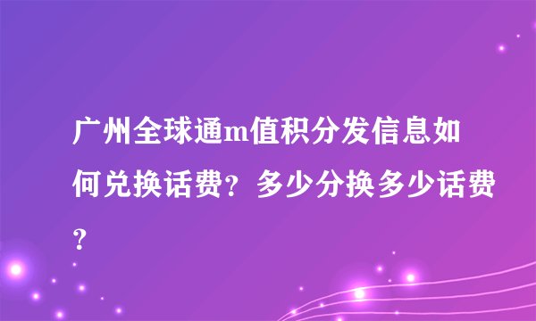 广州全球通m值积分发信息如何兑换话费?多少分换多少话费?