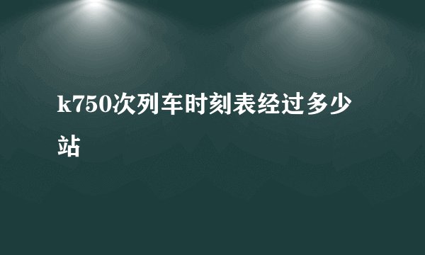 k750次列车时刻表经过多少站