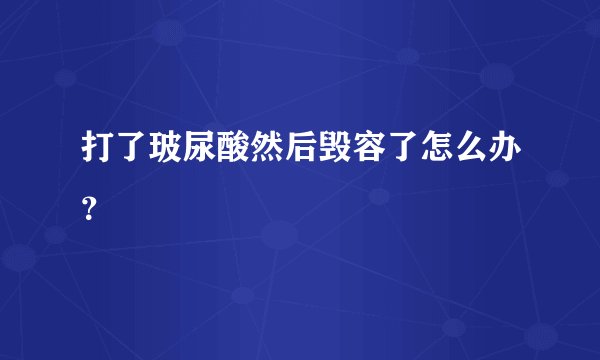 打了玻尿酸然后毁容了怎么办？