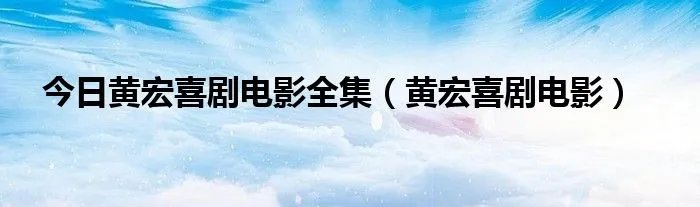 今日黄宏喜剧电影全集（黄宏喜剧电影）