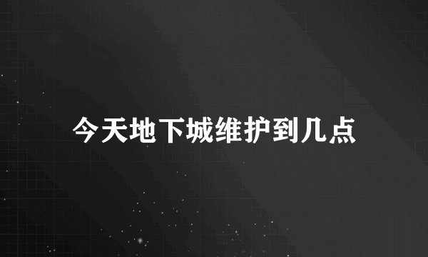 今天地下城维护到几点