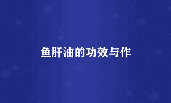 鱼肝油的功效与作