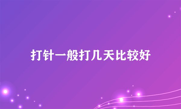 打针一般打几天比较好