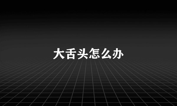 大舌头怎么办