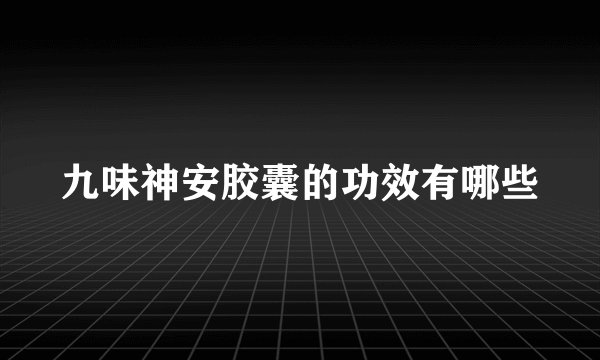 九味神安胶囊的功效有哪些