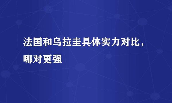法国和乌拉圭具体实力对比，哪对更强