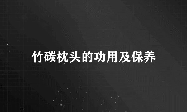 竹碳枕头的功用及保养
