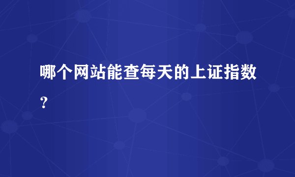哪个网站能查每天的上证指数？