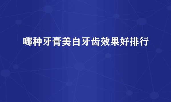 哪种牙膏美白牙齿效果好排行