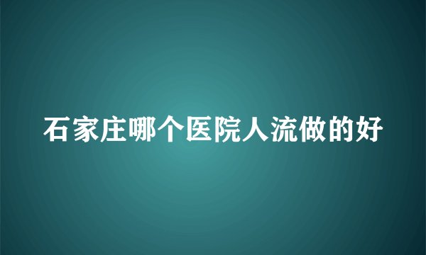 石家庄哪个医院人流做的好