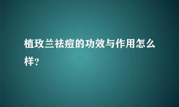 植玫兰祛痘的功效与作用怎么样？
