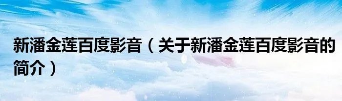新潘金莲百度影音（关于新潘金莲百度影音的简介）