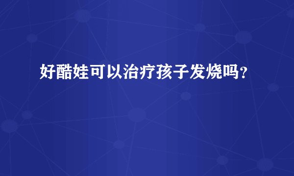 好酷娃可以治疗孩子发烧吗？