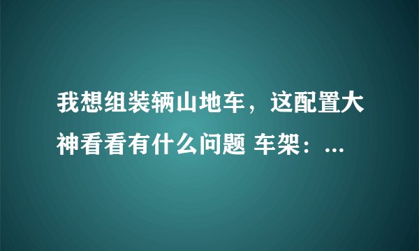 我想组装辆山地车，这配置大神看看有什么问题 车架：dync-007 前叉：tomn-003