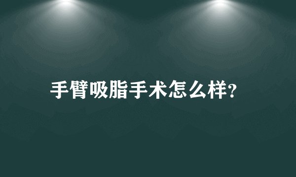 手臂吸脂手术怎么样？