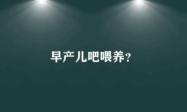 早产儿吧喂养？