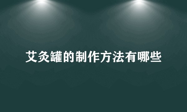 艾灸罐的制作方法有哪些