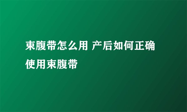 束腹带怎么用 产后如何正确使用束腹带