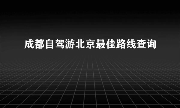成都自驾游北京最佳路线查询