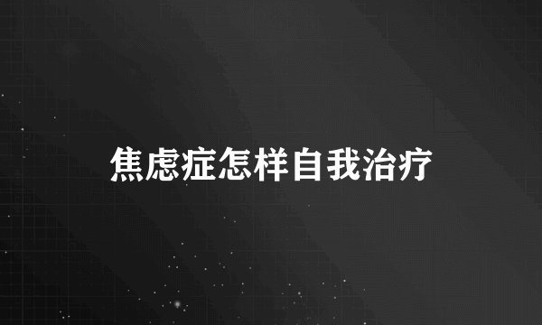 焦虑症怎样自我治疗
