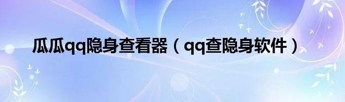 瓜瓜qq隐身查看器（qq查隐身软件）