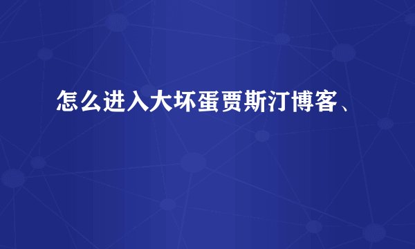 怎么进入大坏蛋贾斯汀博客、