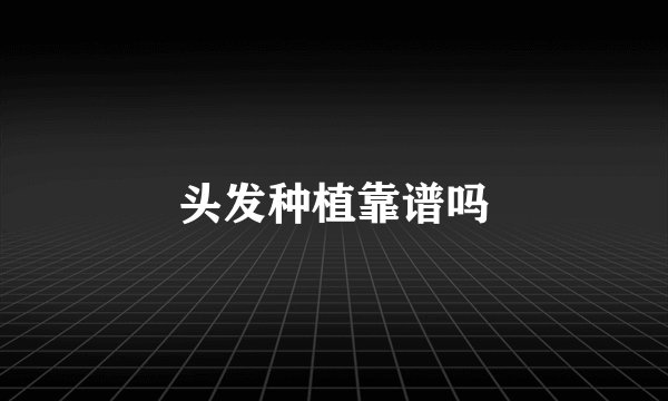 头发种植靠谱吗
