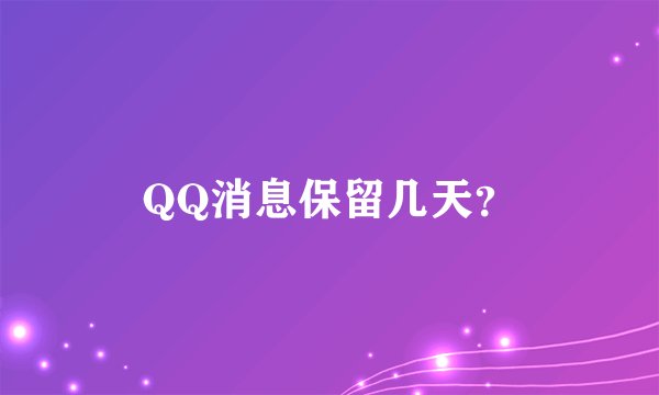 QQ消息保留几天？
