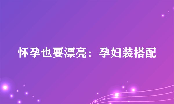 怀孕也要漂亮：孕妇装搭配