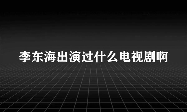 李东海出演过什么电视剧啊