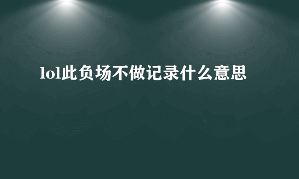 lol此负场不做记录什么意思