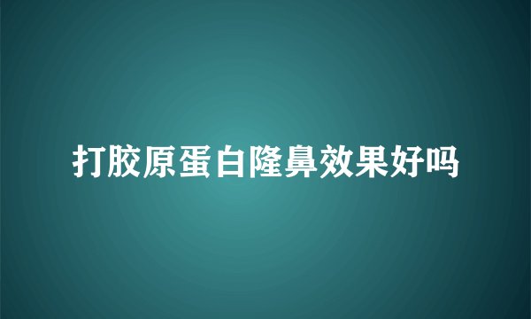 打胶原蛋白隆鼻效果好吗