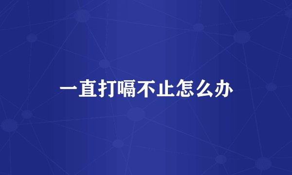 一直打嗝不止怎么办